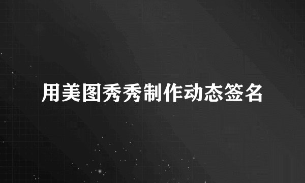 用美图秀秀制作动态签名
