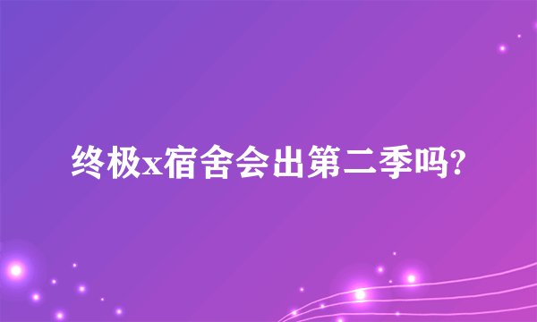 终极x宿舍会出第二季吗?