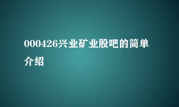 000426兴业矿业股吧的简单介绍