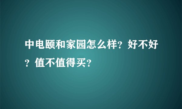 中电颐和家园怎么样？好不好？值不值得买？