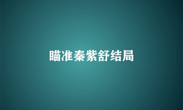 瞄准秦紫舒结局