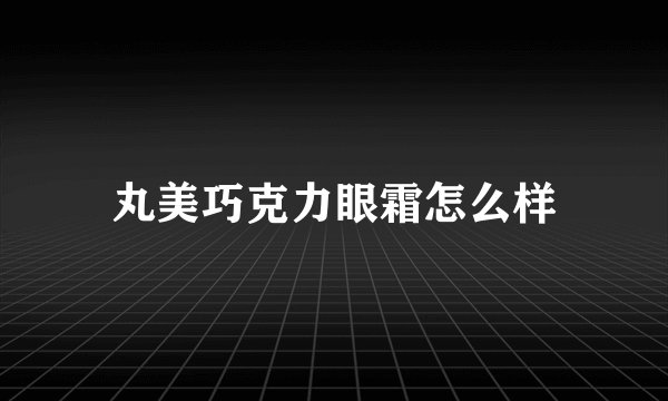 丸美巧克力眼霜怎么样