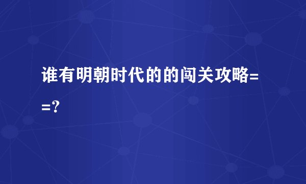 谁有明朝时代的的闯关攻略= =？
