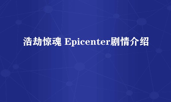 浩劫惊魂 Epicenter剧情介绍