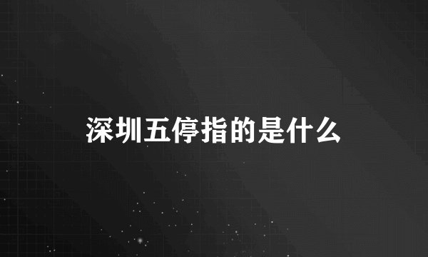 深圳五停指的是什么
