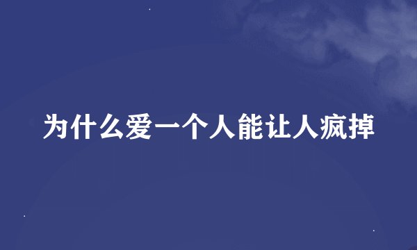 为什么爱一个人能让人疯掉