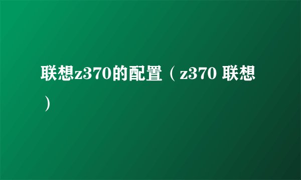 联想z370的配置（z370 联想）