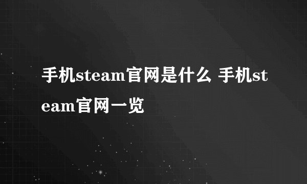 手机steam官网是什么 手机steam官网一览