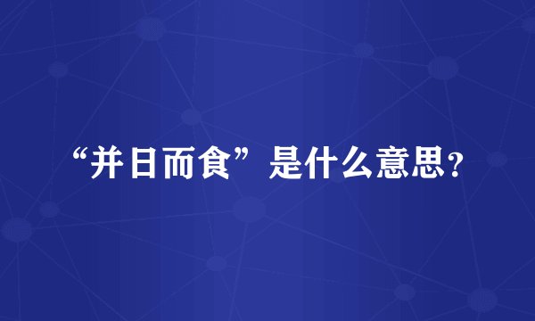 “并日而食”是什么意思？