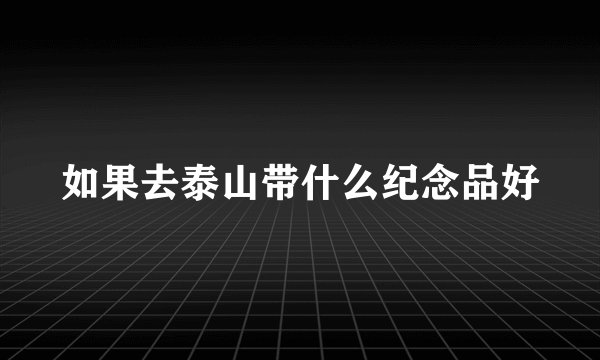 如果去泰山带什么纪念品好