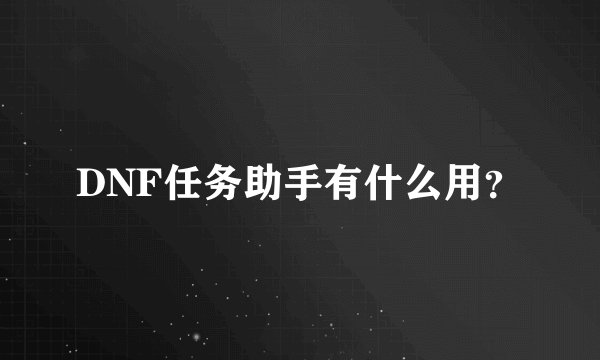 DNF任务助手有什么用？
