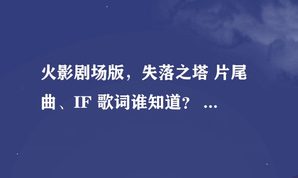 火影剧场版，失落之塔 片尾曲、IF 歌词谁知道？ 中文，日语（最简那种），罗马音。
