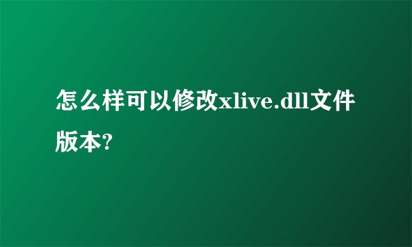 怎么样可以修改xlive.dll文件版本?