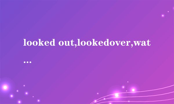 looked out,lookedover,watchover和watchedout区别