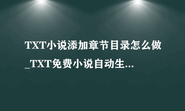 TXT小说添加章节目录怎么做_TXT免费小说自动生成章节目录教程