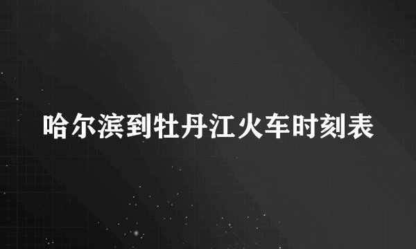 哈尔滨到牡丹江火车时刻表