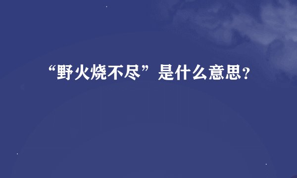 “野火烧不尽”是什么意思？