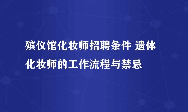 殡仪馆化妆师招聘条件 遗体化妆师的工作流程与禁忌