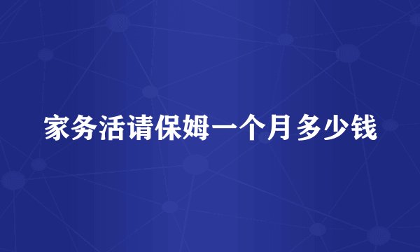 家务活请保姆一个月多少钱