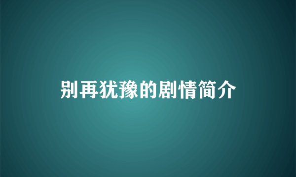 别再犹豫的剧情简介