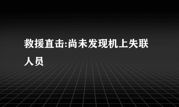 救援直击:尚未发现机上失联人员