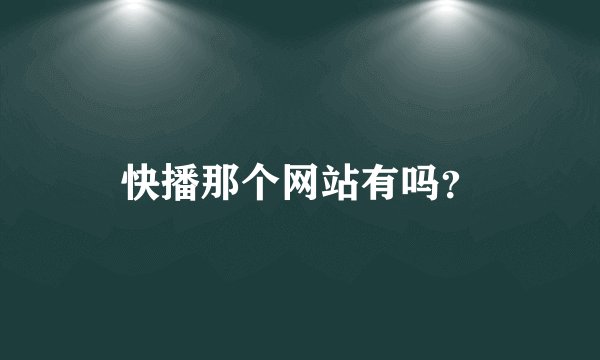 快播那个网站有吗？