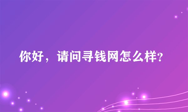 你好，请问寻钱网怎么样？