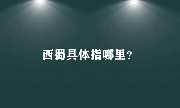 西蜀具体指哪里？