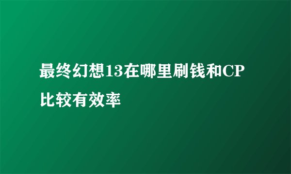 最终幻想13在哪里刷钱和CP比较有效率