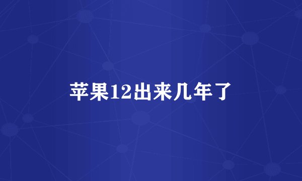 苹果12出来几年了