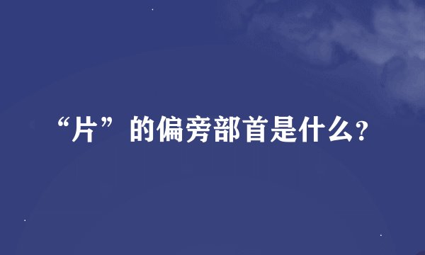 “片”的偏旁部首是什么？