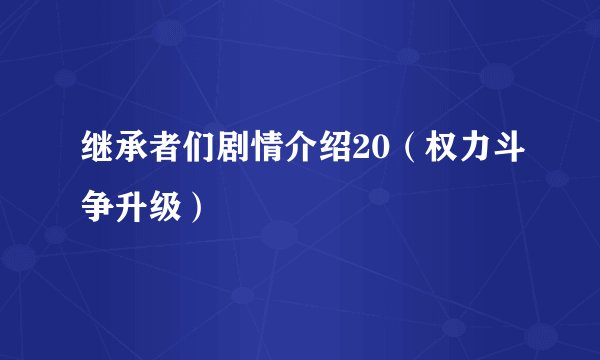 继承者们剧情介绍20（权力斗争升级）