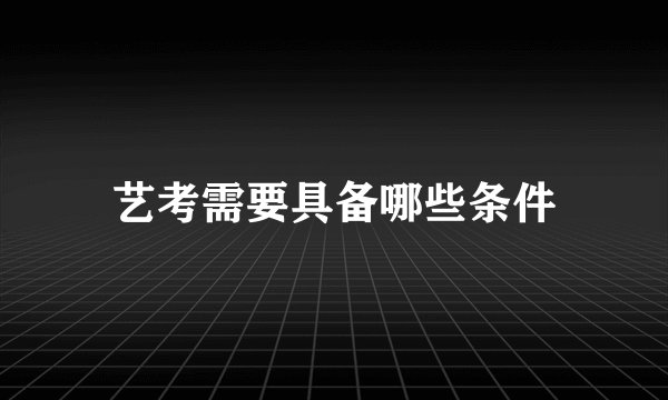 艺考需要具备哪些条件