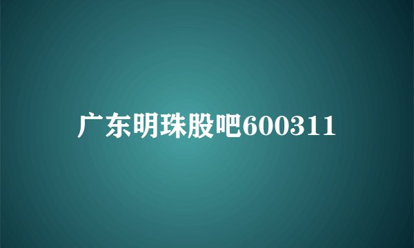 广东明珠股吧600311