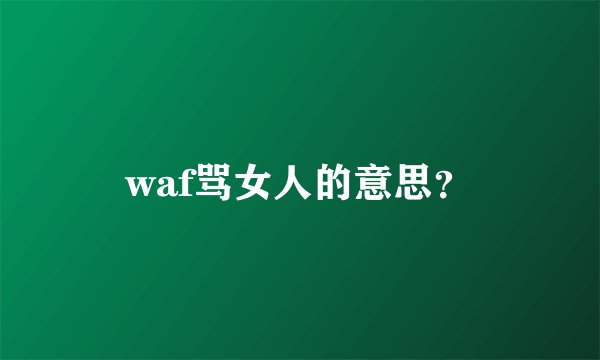 waf骂女人的意思？