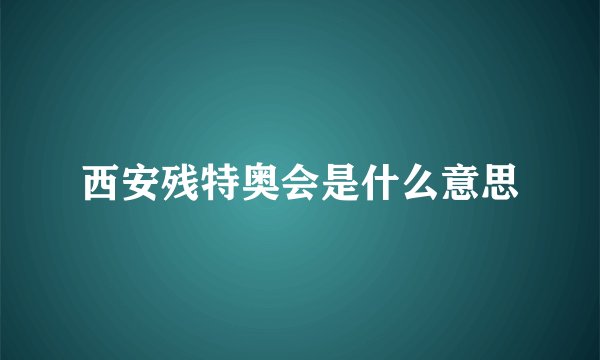 西安残特奥会是什么意思