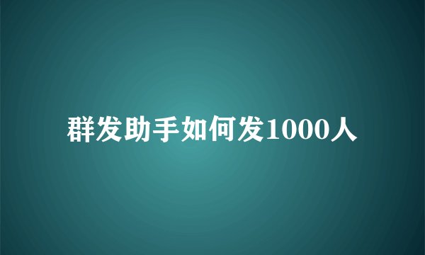 群发助手如何发1000人