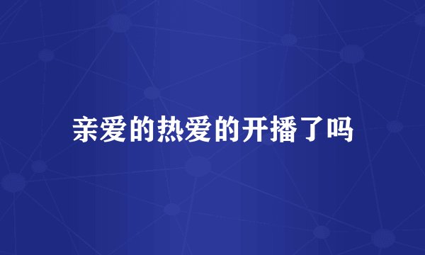 亲爱的热爱的开播了吗