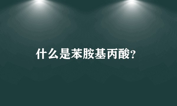 什么是苯胺基丙酸？