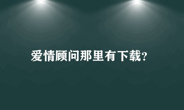 爱情顾问那里有下载？