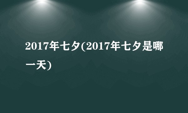 2017年七夕(2017年七夕是哪一天)