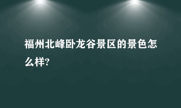 福州北峰卧龙谷景区的景色怎么样?