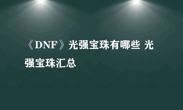 《DNF》光强宝珠有哪些 光强宝珠汇总
