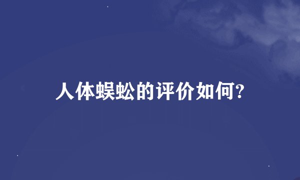 人体蜈蚣的评价如何?