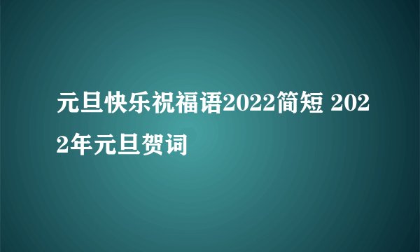 元旦快乐祝福语2022简短 2022年元旦贺词