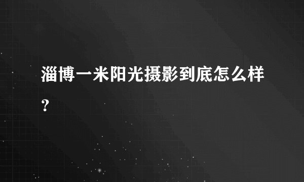 淄博一米阳光摄影到底怎么样？