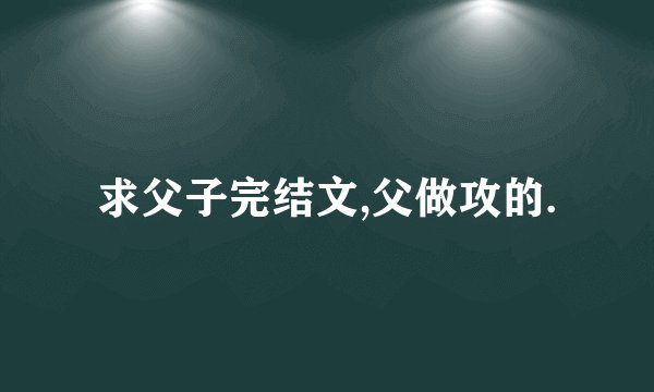 求父子完结文,父做攻的.