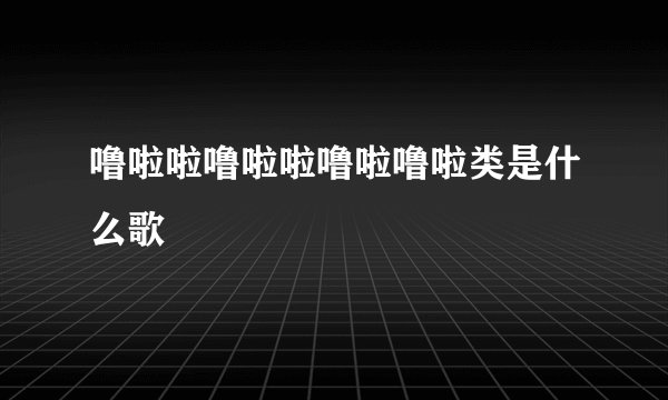 噜啦啦噜啦啦噜啦噜啦类是什么歌