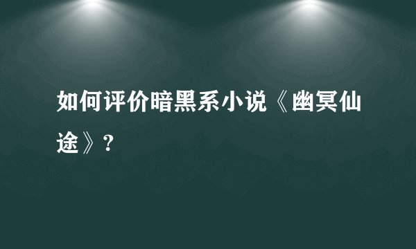 如何评价暗黑系小说《幽冥仙途》?