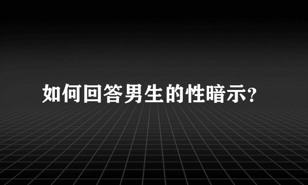 如何回答男生的性暗示？